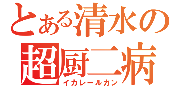 とある清水の超厨二病（イカレールガン）