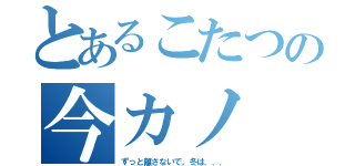 とあるこたつの今カノ（ずっと離さないで。冬は．．．）