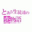 とある生徒達の恋物語（ラブストーリー）