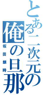 とある二次元の俺の旦那（坂田銀時）