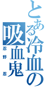 とある冷血の吸血鬼（忍野 忍）