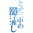 とある三中の敦子推し（高橋勇太）