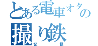 とある電車オタクの撮り鉄（記録）