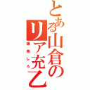 とある山倉のリア充乙（爆発しろ）