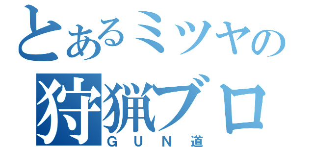 とあるミツヤの狩猟ブログ（ＧＵＮ道）