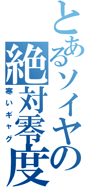 とあるソイヤの絶対零度（寒いギャグ）