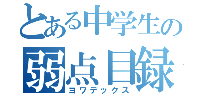 とある中学生の弱点目録（ヨワデックス）