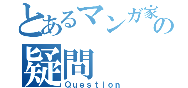 とあるマンガ家の疑問（Ｑｕｅｓｔｉｏｎ）