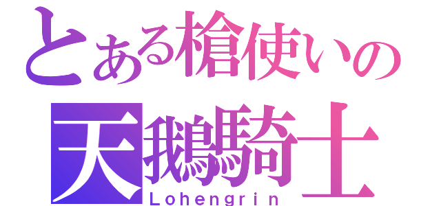 とある槍使いの天鵝騎士（Ｌｏｈｅｎｇｒｉｎ）