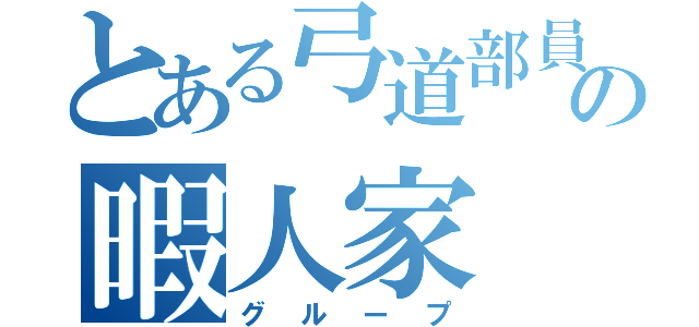 とある弓道部員の暇人家（グループ）