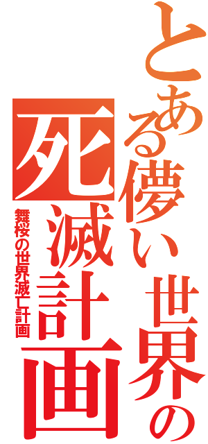 とある儚い世界の死滅計画（舞桜の世界滅亡計画）