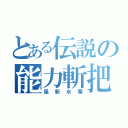 とある伝説の能力斬把（風斬氷華）