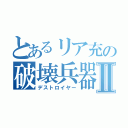 とあるリア充の破壊兵器Ⅱ（デストロイヤー）