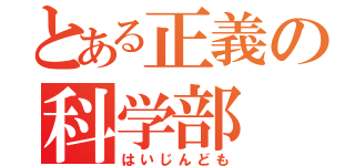 とある正義の科学部（はいじんども）