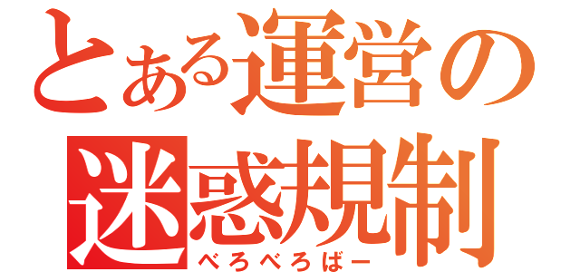 とある運営の迷惑規制（べろべろばー）