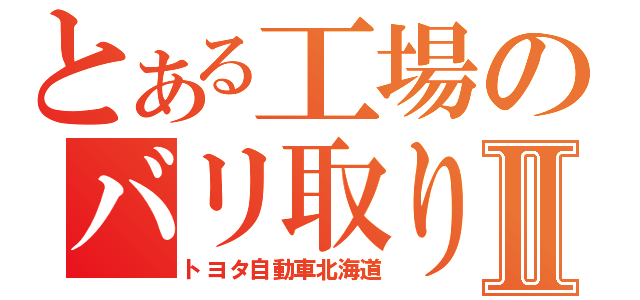 とある工場のバリ取り生活Ⅱ（トヨタ自動車北海道）