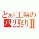 とある工場のバリ取り生活Ⅱ（トヨタ自動車北海道）