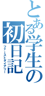 とある学生の初日記（ファーストダイアリー）