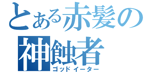 とある赤髪の神蝕者（ゴッドイーター）