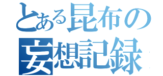 とある昆布の妄想記録（）