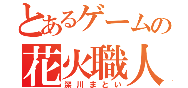 とあるゲームの花火職人（深川まとい）