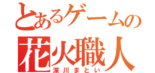 とあるゲームの花火職人（深川まとい）