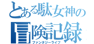 とある駄女神の冒険記録（ファンタジーライフ）