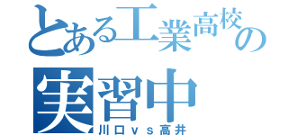 とある工業高校の実習中（川口ｖｓ高井）