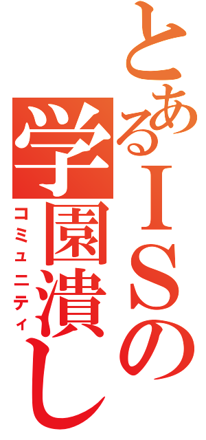 とあるＩＳの学園潰し（コミュニティ）