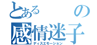 とあるの感情迷子（ディスエモーション）