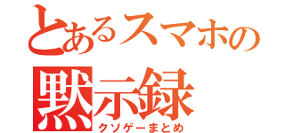 とあるスマホの黙示録（クソゲーまとめ）