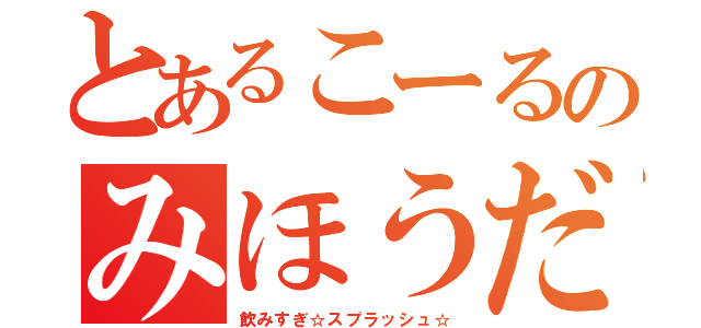 とあるこーるのみほうだい（飲みすぎ☆スプラッシュ☆）