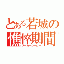 とある若城の憔悴期間（ワーカーシーロー）