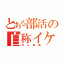 とある部活の自称イケメン（カス峯岸）