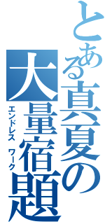 とある真夏の大量宿題（エンドレス　ワーク）