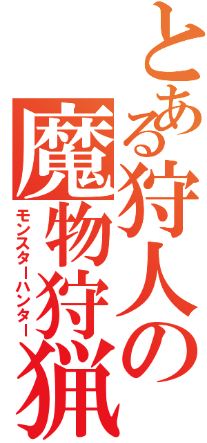 とある狩人の魔物狩猟（モンスターハンター）