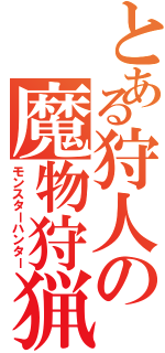 とある狩人の魔物狩猟（モンスターハンター）