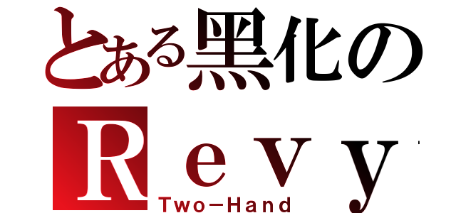 とある黑化のＲｅｖｙ（Ｔｗｏ－Ｈａｎｄ）