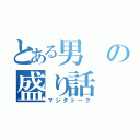 とある男の盛り話（マシタトーク）