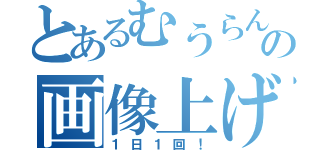 とあるむうらんの画像上げコーナー（１日１回！）