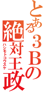 とある３Ｂの絶対王政（ハシモトコウスケ）