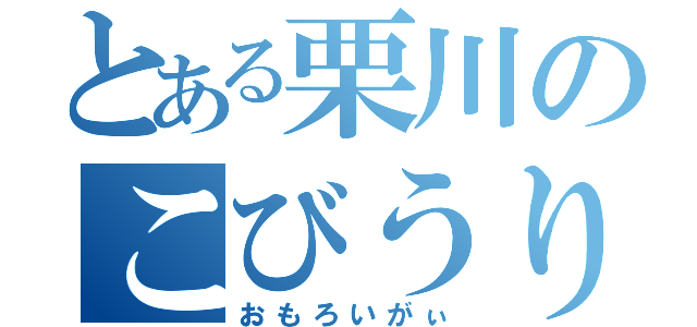 とある栗川のこびうり伝説（おもろいがぃ）