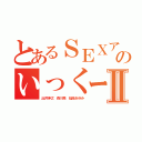 とあるＳＥＸアプリのいっくーんＬＩＮＥⅡ（出井伸之 森川亮 稲垣あゆみ）