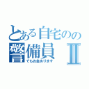 とある自宅のの警備員Ⅱ（でもお金あります）