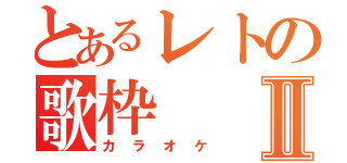 とあるレトの歌枠Ⅱ（カラオケ）