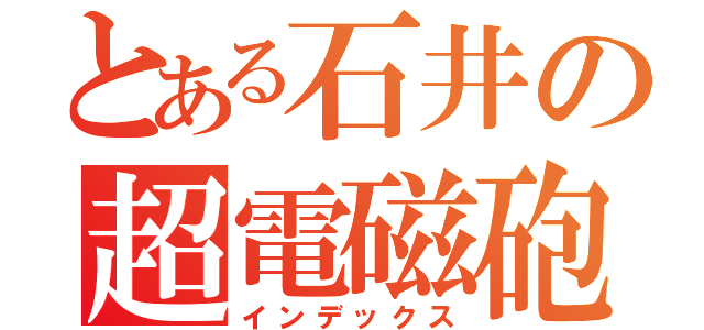 とある石井の超電磁砲（インデックス）