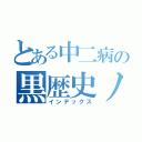 とある中二病の黒歴史ノート（インデックス）