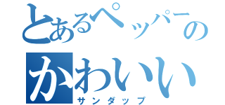 とあるペッパーのかわいい奴（サンダップ）