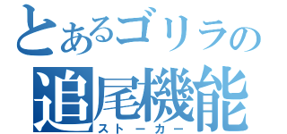 とあるゴリラの追尾機能（ストーカー）