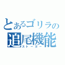 とあるゴリラの追尾機能（ストーカー）